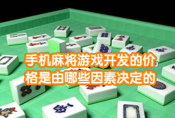 棋牌開發(fā)，棋牌游戲開發(fā)，手機棋牌游戲開發(fā)，棋牌游戲開發(fā)商手機麻將游戲開發(fā)的價格是由哪些因素決定的